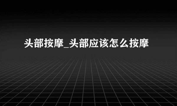 头部按摩_头部应该怎么按摩