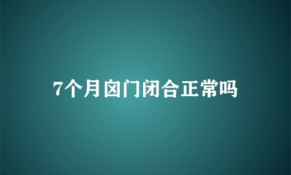7个月囟门闭合正常吗