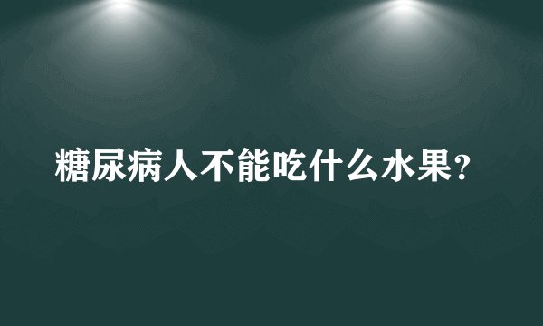 糖尿病人不能吃什么水果？