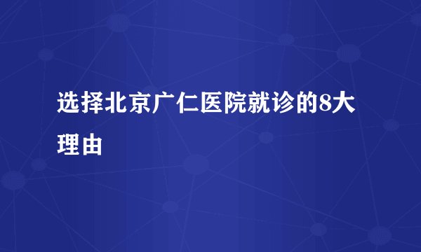 选择北京广仁医院就诊的8大理由