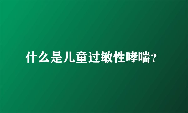 什么是儿童过敏性哮喘？