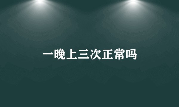 一晚上三次正常吗