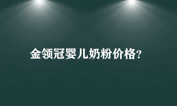 金领冠婴儿奶粉价格？