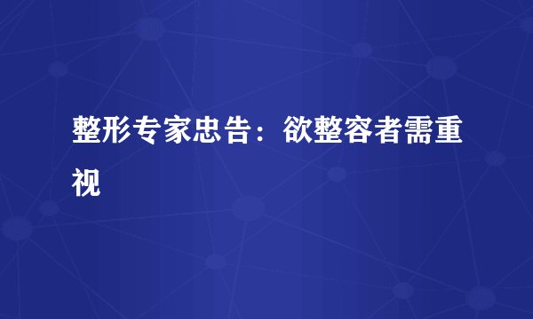 整形专家忠告：欲整容者需重视