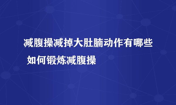 减腹操减掉大肚腩动作有哪些 如何锻炼减腹操