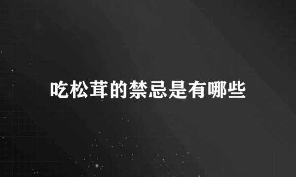 吃松茸的禁忌是有哪些