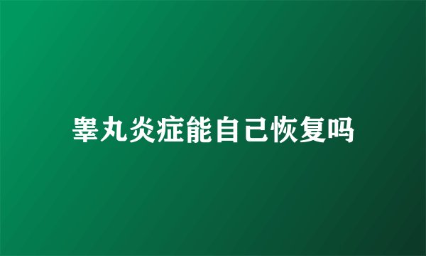 睾丸炎症能自己恢复吗