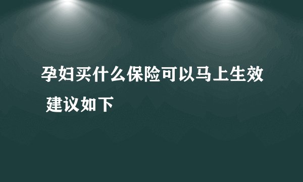 孕妇买什么保险可以马上生效 建议如下