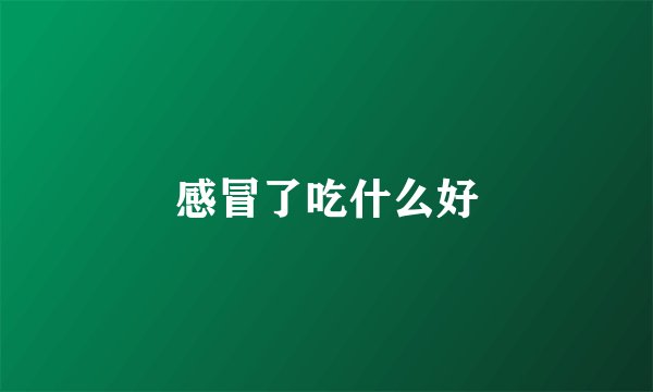 感冒了吃什么好