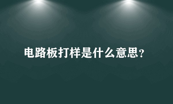 电路板打样是什么意思?