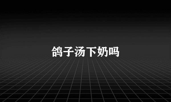 鸽子汤下奶吗