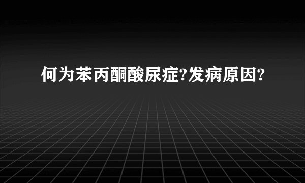 何为苯丙酮酸尿症?发病原因?