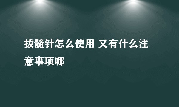 拔髓针怎么使用 又有什么注意事项哪