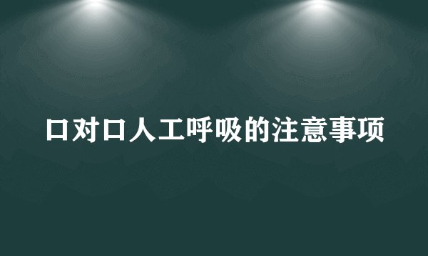 口对口人工呼吸的注意事项