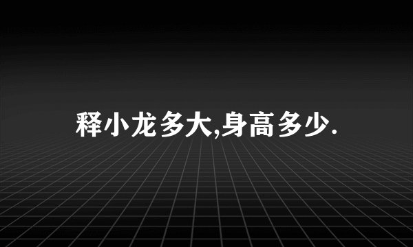 释小龙多大,身高多少.