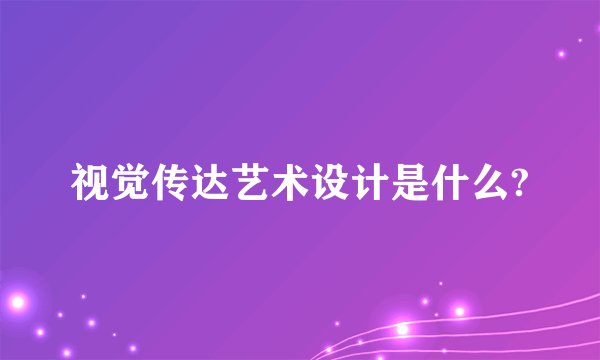 视觉传达艺术设计是什么?