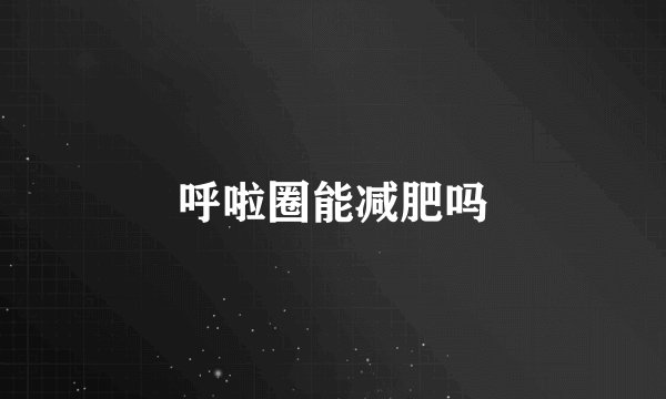 呼啦圈能减肥吗