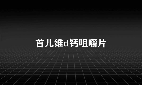 首儿维d钙咀嚼片
