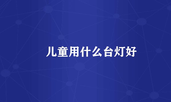 儿童用什么台灯好