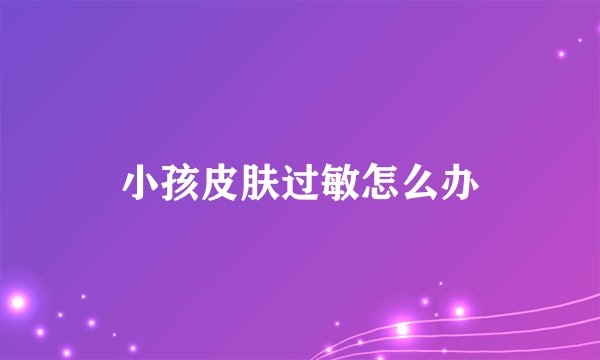 小孩皮肤过敏怎么办