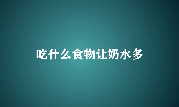 吃什么食物让奶水多