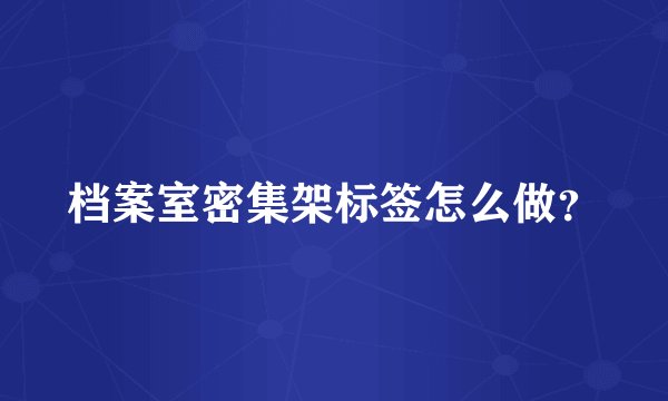 档案室密集架标签怎么做？
