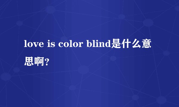 love is color blind是什么意思啊？