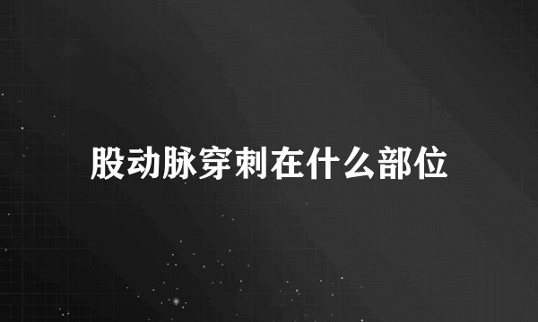 股动脉穿刺在什么部位