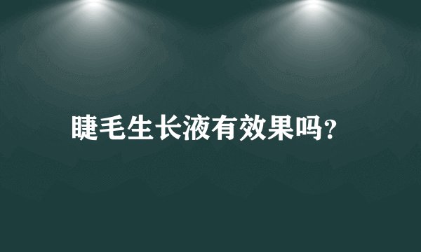 睫毛生长液有效果吗？