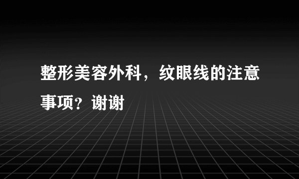整形美容外科，纹眼线的注意事项？谢谢