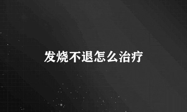 发烧不退怎么治疗