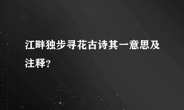 江畔独步寻花古诗其一意思及注释？