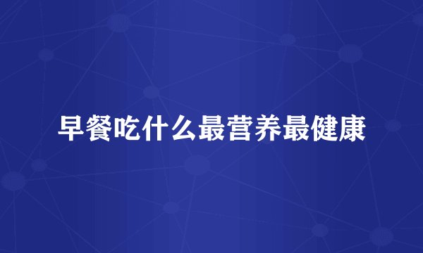 早餐吃什么最营养最健康