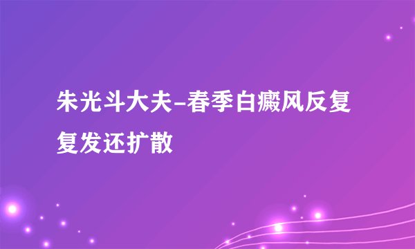 朱光斗大夫-春季白癜风反复复发还扩散