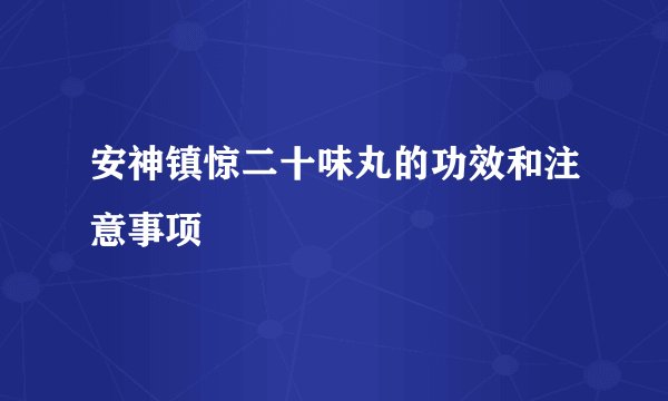 安神镇惊二十味丸的功效和注意事项