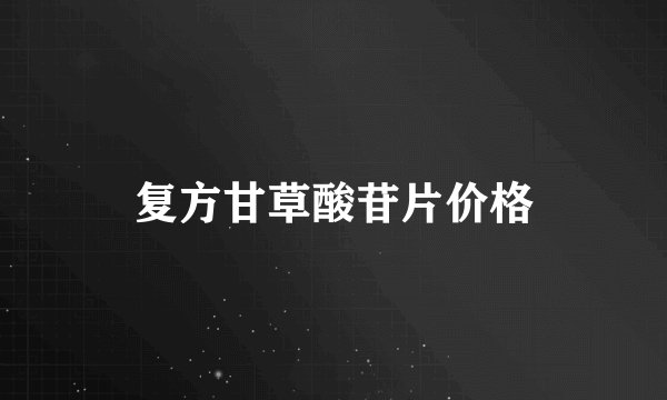 复方甘草酸苷片价格