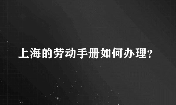 上海的劳动手册如何办理？