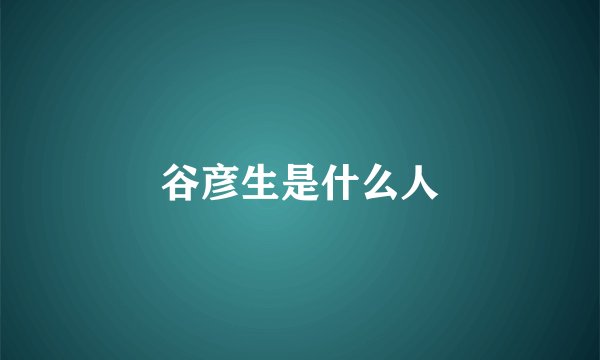 谷彦生是什么人
