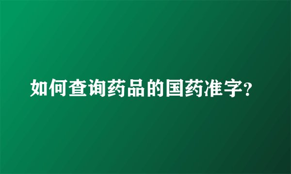 如何查询药品的国药准字？