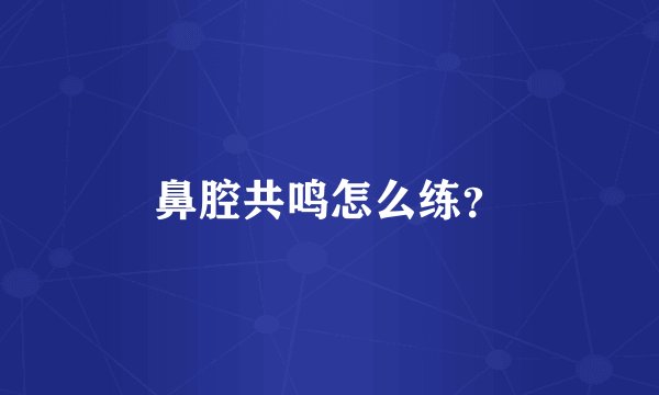 鼻腔共鸣怎么练？
