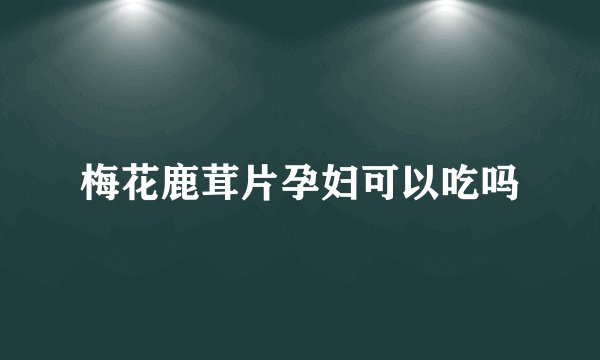 梅花鹿茸片孕妇可以吃吗