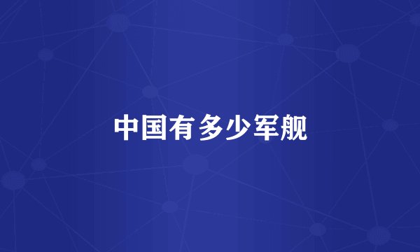 中国有多少军舰