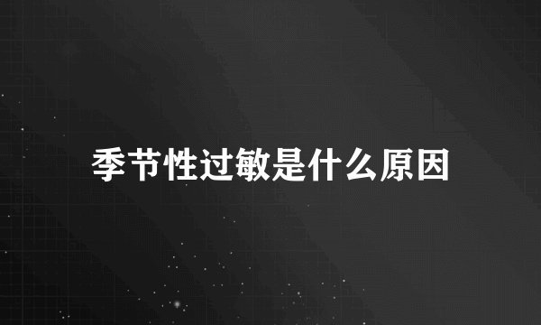 季节性过敏是什么原因