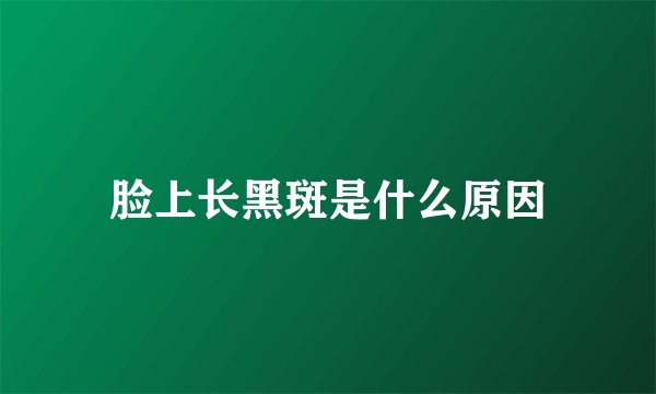 脸上长黑斑是什么原因