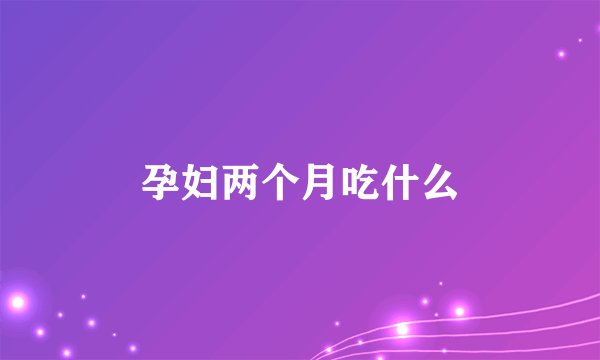 孕妇两个月吃什么