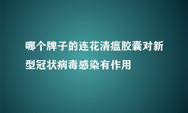 哪个牌子的连花清瘟胶囊对新型冠状病毒感染有作用