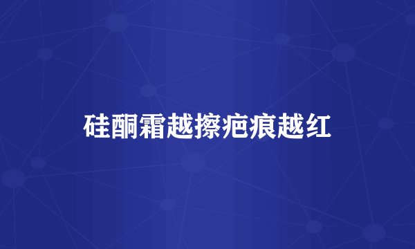 硅酮霜越擦疤痕越红