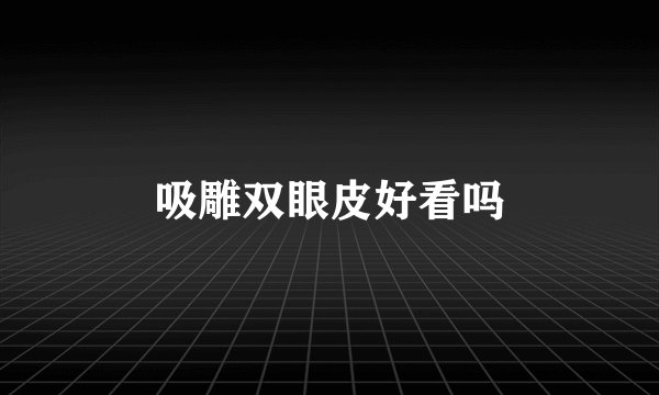 吸雕双眼皮好看吗