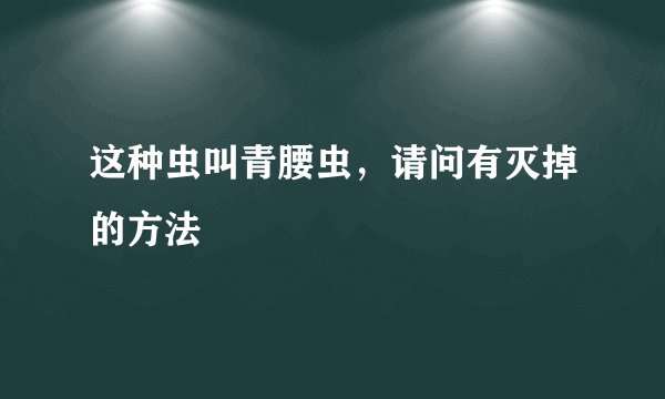 这种虫叫青腰虫，请问有灭掉的方法