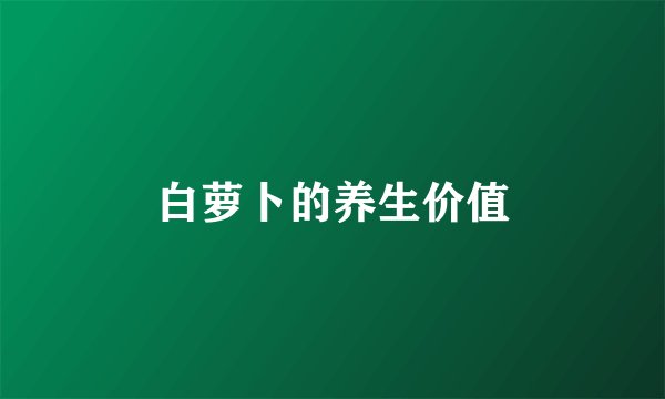 白萝卜的养生价值
